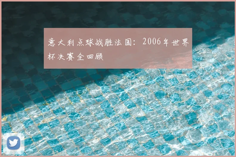意大利点球战胜法国：2006年世界杯决赛全回顾