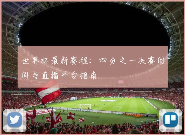 世界杯最新赛程：四分之一决赛时间与直播平台指南