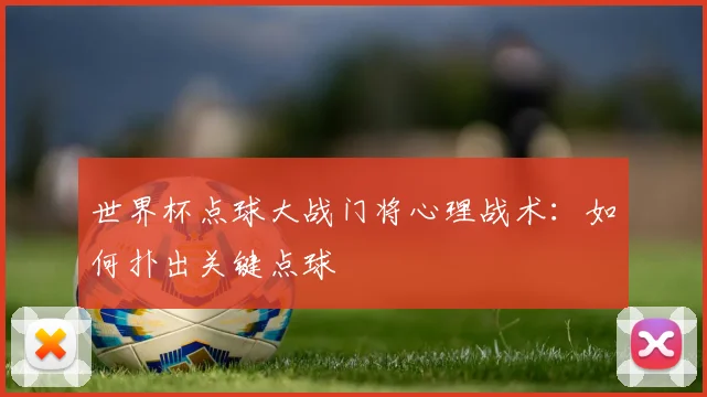 世界杯点球大战门将心理战术：如何扑出关键点球
