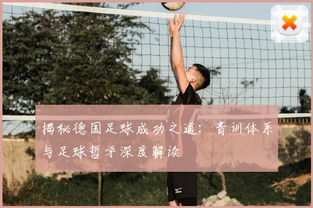 揭秘德国足球成功之道：青训体系与足球哲学深度解读