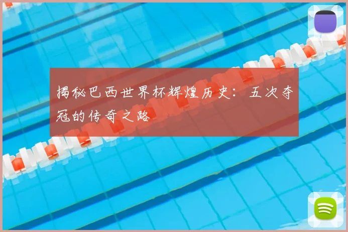 揭秘巴西世界杯辉煌历史：五次夺冠的传奇之路