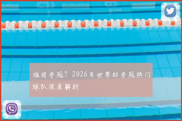 谁将夺冠？2026年世界杯夺冠热门球队深度解析