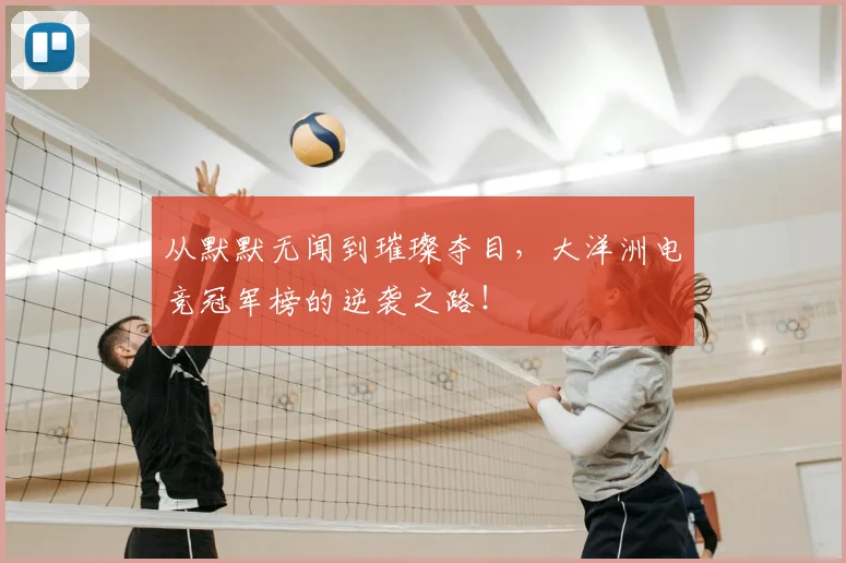 从默默无闻到璀璨夺目，大洋洲电竞冠军榜的逆袭之路！