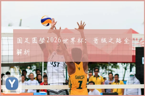 国足圆梦2026世界杯：晋级之路全解析
