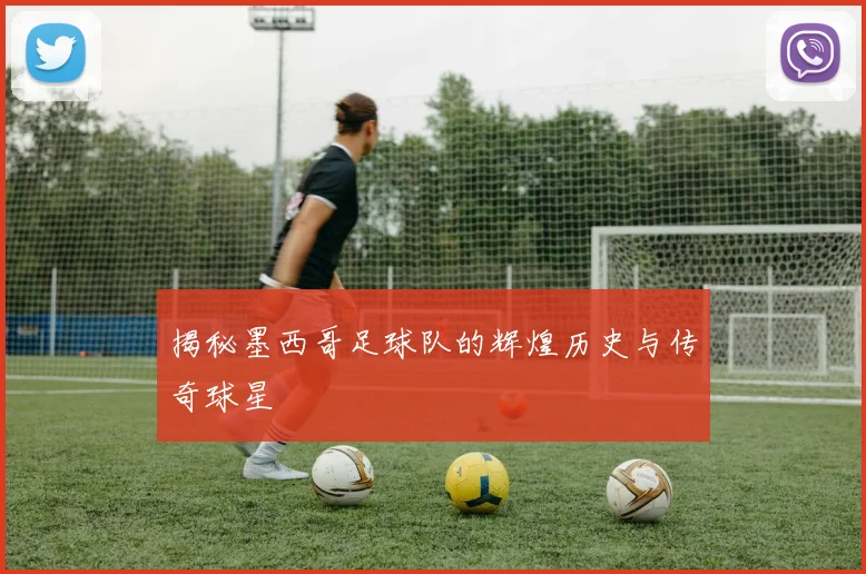 揭秘墨西哥足球队的辉煌历史与传奇球星