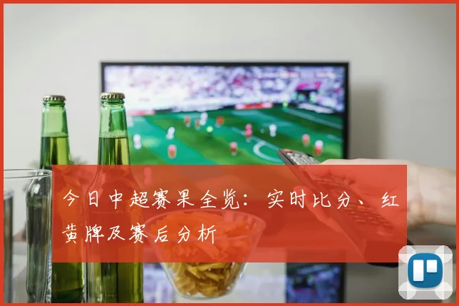 今日中超赛果全览:实时比分、红黄牌及赛后分析