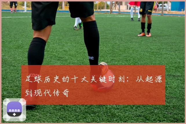 足球历史的十大关键时刻：从起源到现代传奇
