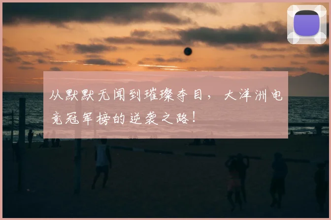 从默默无闻到璀璨夺目,大洋洲电竞冠军榜的逆袭之路!